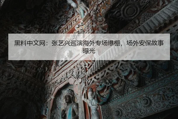 黑料中文网：张艺兴巡演海外专场爆棚，场外安保故事曝光